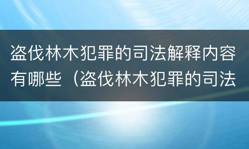 盗伐林木犯罪的司法解释内容有哪些（盗伐林木犯罪的司法解释内容有哪些）