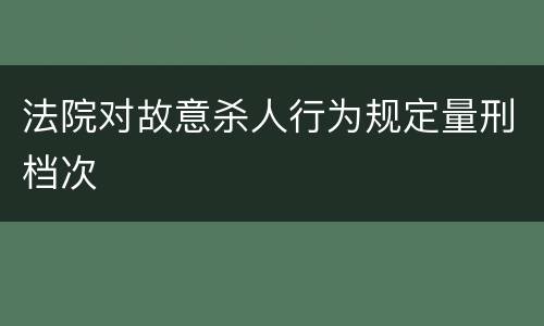 法院对故意杀人行为规定量刑档次