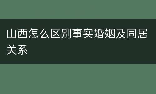 山西怎么区别事实婚姻及同居关系