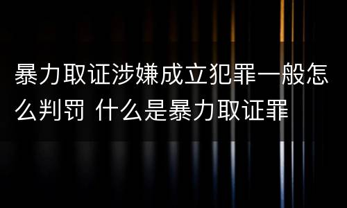 暴力取证涉嫌成立犯罪一般怎么判罚 什么是暴力取证罪
