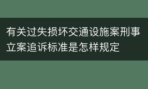 有关过失损坏交通设施案刑事立案追诉标准是怎样规定