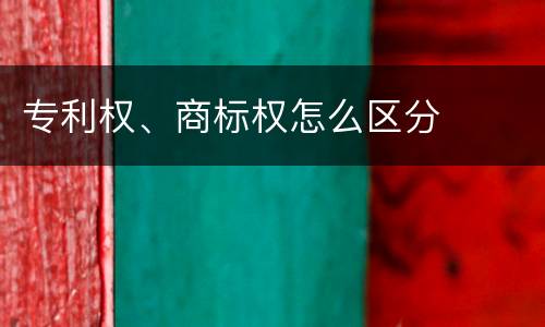 专利权、商标权怎么区分