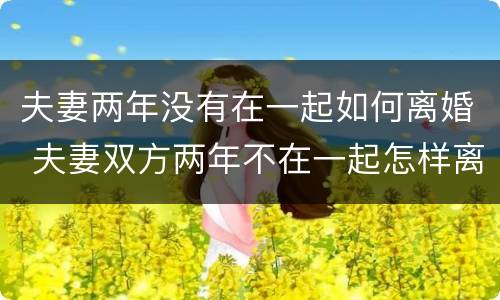 夫妻两年没有在一起如何离婚 夫妻双方两年不在一起怎样离婚