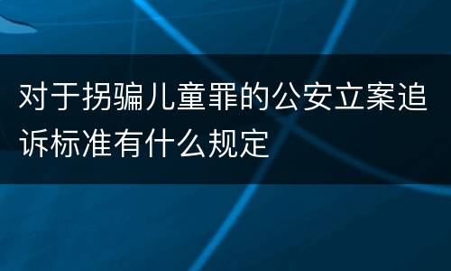 对于拐骗儿童罪的公安立案追诉标准有什么规定