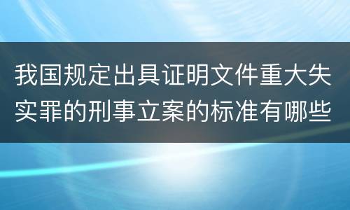 我国规定出具证明文件重大失实罪的刑事立案的标准有哪些