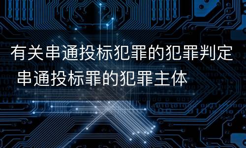 有关串通投标犯罪的犯罪判定 串通投标罪的犯罪主体