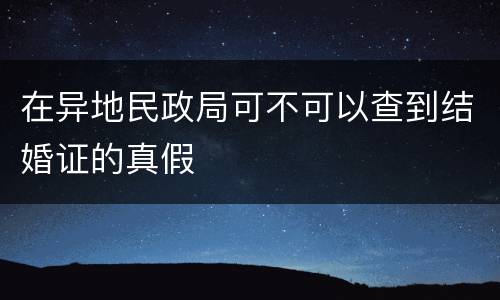 在异地民政局可不可以查到结婚证的真假