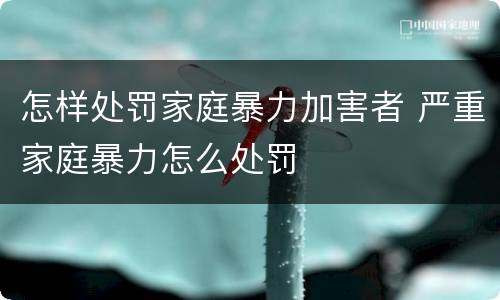 怎样处罚家庭暴力加害者 严重家庭暴力怎么处罚