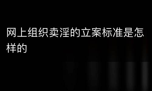 网上组织卖淫的立案标准是怎样的