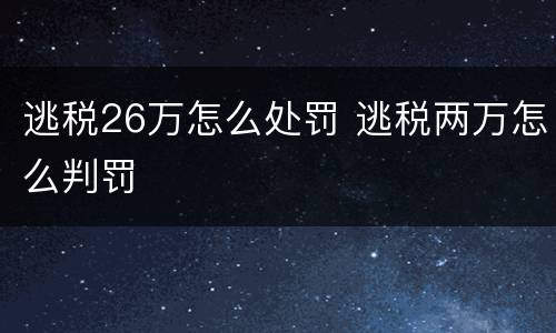 逃税26万怎么处罚 逃税两万怎么判罚