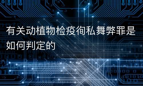 有关动植物检疫徇私舞弊罪是如何判定的