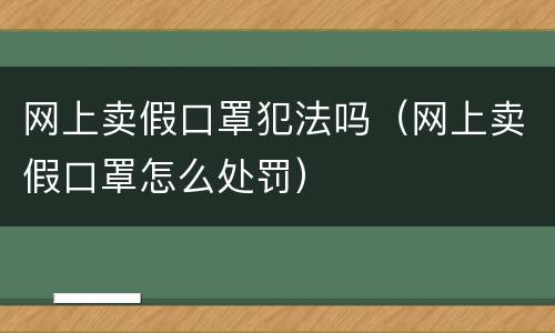 网上卖假口罩犯法吗（网上卖假口罩怎么处罚）