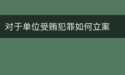 对于单位受贿犯罪如何立案