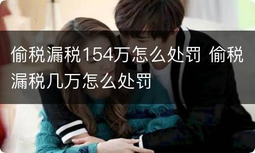 偷税漏税154万怎么处罚 偷税漏税几万怎么处罚