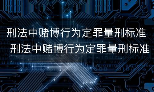 刑法中赌博行为定罪量刑标准 刑法中赌博行为定罪量刑标准最新