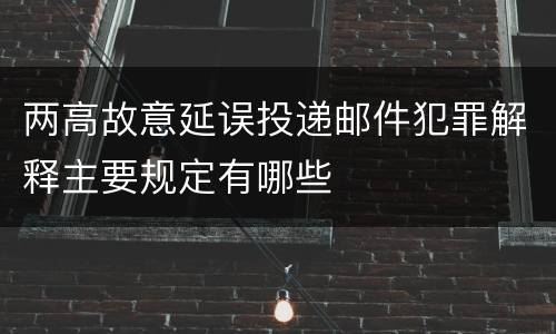 两高故意延误投递邮件犯罪解释主要规定有哪些