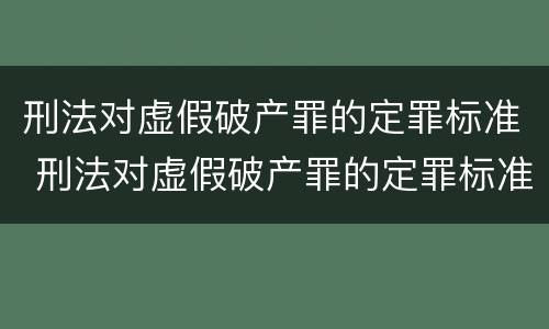 刑法对虚假破产罪的定罪标准 刑法对虚假破产罪的定罪标准规定