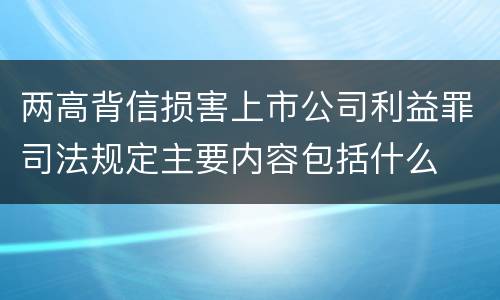 两高背信损害上市公司利益罪司法规定主要内容包括什么