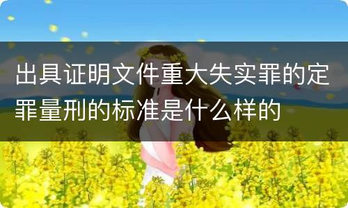 出具证明文件重大失实罪的定罪量刑的标准是什么样的