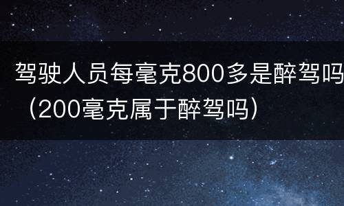 驾驶人员每毫克800多是醉驾吗（200毫克属于醉驾吗）