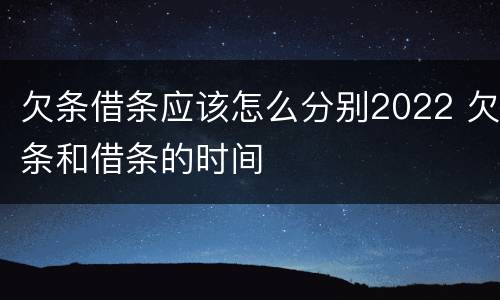 欠条借条应该怎么分别2022 欠条和借条的时间