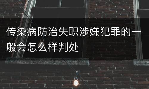 传染病防治失职涉嫌犯罪的一般会怎么样判处