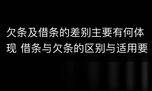 欠条及借条的差别主要有何体现 借条与欠条的区别与适用要点