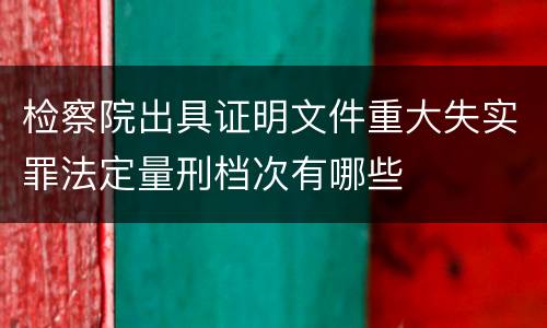 检察院出具证明文件重大失实罪法定量刑档次有哪些