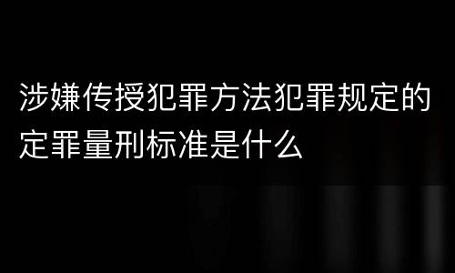 涉嫌传授犯罪方法犯罪规定的定罪量刑标准是什么