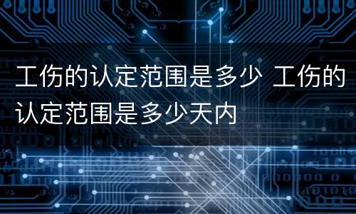 工伤的认定范围是多少 工伤的认定范围是多少天内