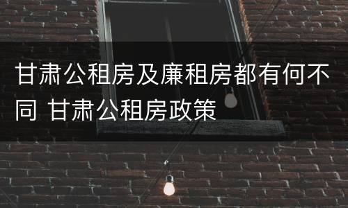 甘肃公租房及廉租房都有何不同 甘肃公租房政策