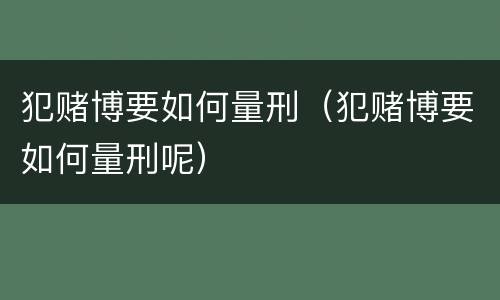 犯赌博要如何量刑（犯赌博要如何量刑呢）