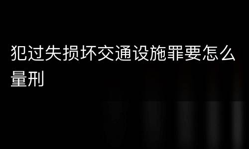 犯过失损坏交通设施罪要怎么量刑