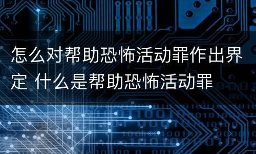 怎么对帮助恐怖活动罪作出界定 什么是帮助恐怖活动罪