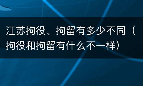 江苏拘役、拘留有多少不同（拘役和拘留有什么不一样）