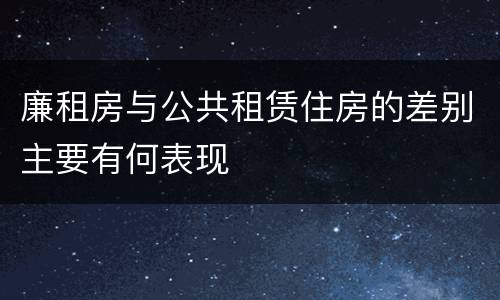 廉租房与公共租赁住房的差别主要有何表现