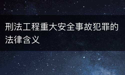 刑法工程重大安全事故犯罪的法律含义