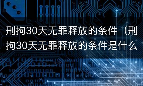 刑拘30天无罪释放的条件（刑拘30天无罪释放的条件是什么）