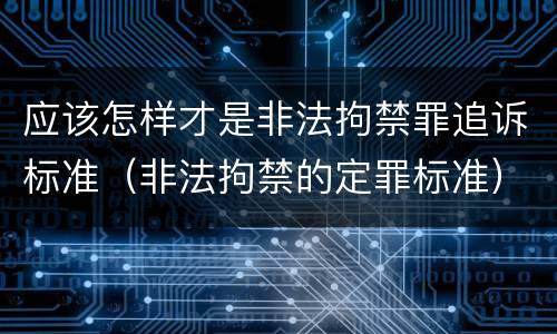 应该怎样才是非法拘禁罪追诉标准（非法拘禁的定罪标准）