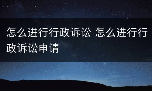 怎么进行行政诉讼 怎么进行行政诉讼申请