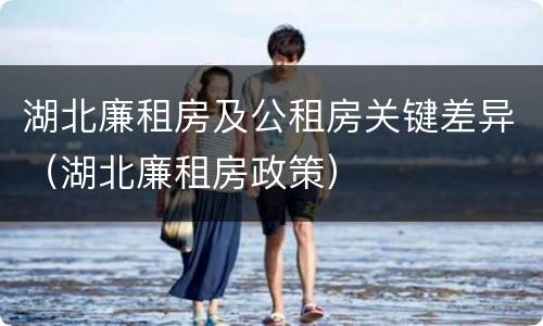 湖北廉租房及公租房关键差异（湖北廉租房政策）