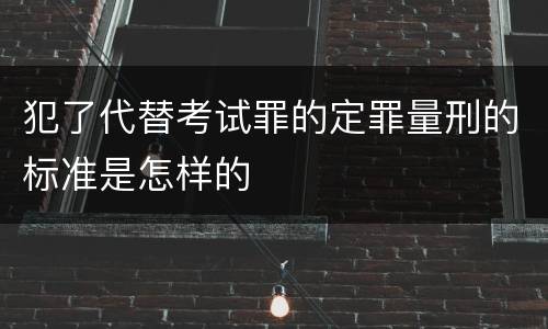 犯了代替考试罪的定罪量刑的标准是怎样的