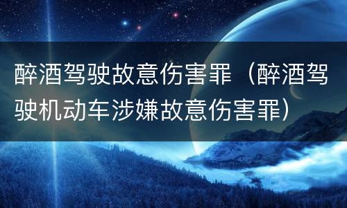 醉酒驾驶故意伤害罪（醉酒驾驶机动车涉嫌故意伤害罪）