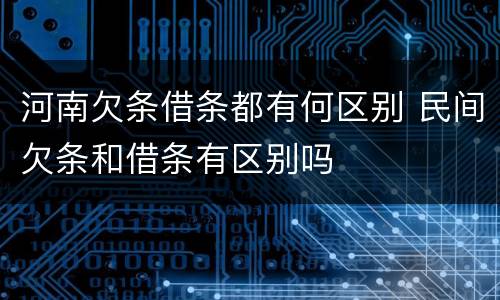 河南欠条借条都有何区别 民间欠条和借条有区别吗