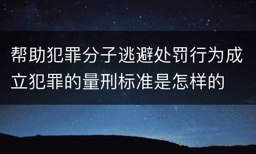 帮助犯罪分子逃避处罚行为成立犯罪的量刑标准是怎样的
