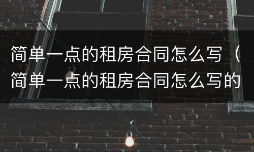 简单一点的租房合同怎么写（简单一点的租房合同怎么写的）