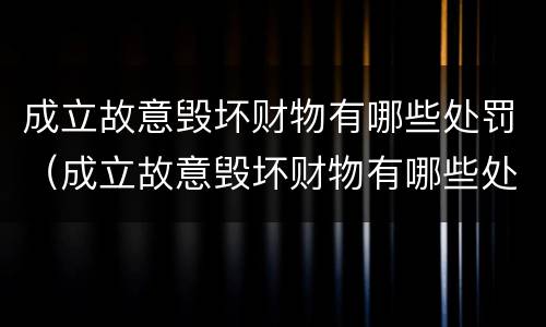成立故意毁坏财物有哪些处罚（成立故意毁坏财物有哪些处罚依据）