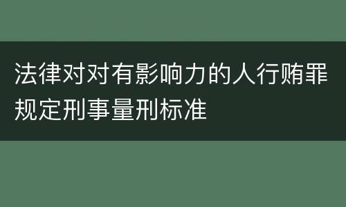 法律对对有影响力的人行贿罪规定刑事量刑标准
