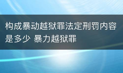 构成暴动越狱罪法定刑罚内容是多少 暴力越狱罪