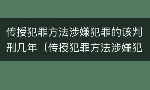传授犯罪方法涉嫌犯罪的该判刑几年（传授犯罪方法涉嫌犯罪的该判刑几年呢）